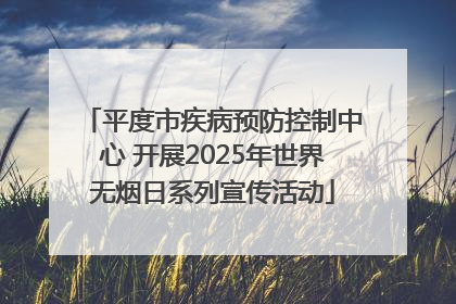 平度市疾病预防控制中心 开展2025年世界无烟日系列宣传活动