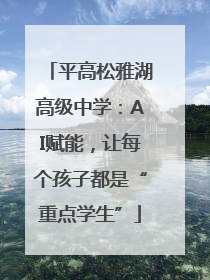 平高松雅湖高级中学：AI赋能，让每个孩子都是“重点学生”