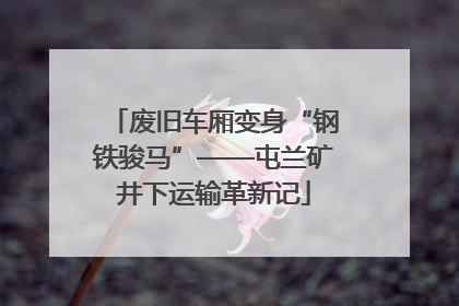 废旧车厢变身“钢铁骏马”——屯兰矿井下运输革新记