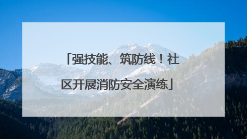 强技能、筑防线！社区开展消防安全演练