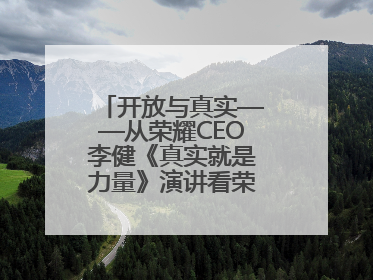 开放与真实——从荣耀CEO李健《真实就是力量》演讲看荣耀的企业新经