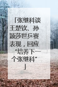 张继科谈王楚钦、孙颖莎世乒赛表现，回应“培养下一个张继科”
