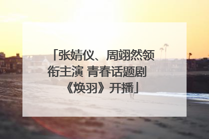 张婧仪、周翊然领衔主演 青春话题剧《焕羽》开播