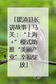 援滇县长讲故事｜马关：“上海+”模式助推“美丽产业”幸福绽放