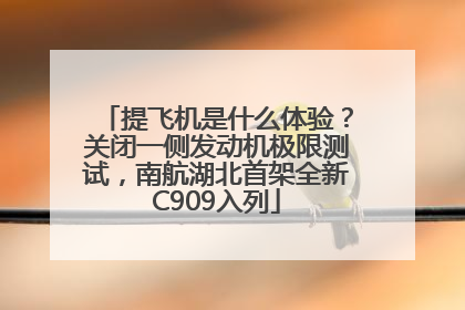 提飞机是什么体验？关闭一侧发动机极限测试，南航湖北首架全新C909入列