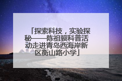 探索科技，实验探秘——陈祖骥科普活动走进青岛西海岸新区衡山路小学