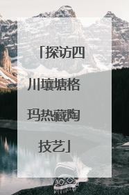 探访四川壤塘格玛热藏陶技艺