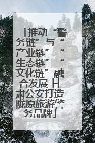 推动“警务链”与“产业链”“生态链”“文化链”融合发展 甘肃公安打造陇原旅游警务品牌