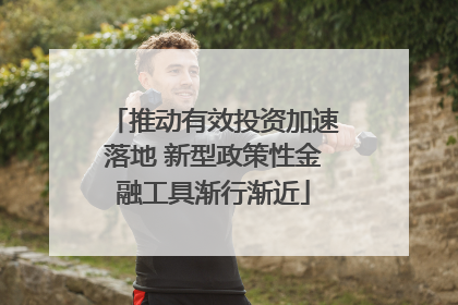 推动有效投资加速落地 新型政策性金融工具渐行渐近