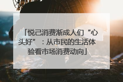 悦己消费渐成人们“心头好”：从市民的生活体验看市场消费动向
