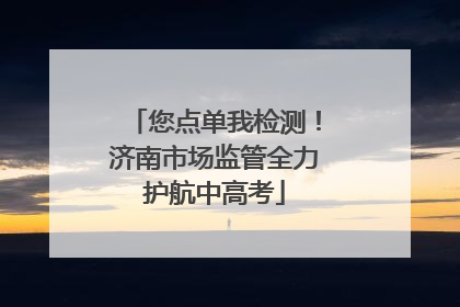 您点单我检测！济南市场监管全力护航中高考