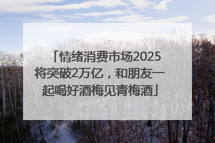 情绪消费市场2025将突破2万亿，和朋友一起喝好酒梅见青梅酒