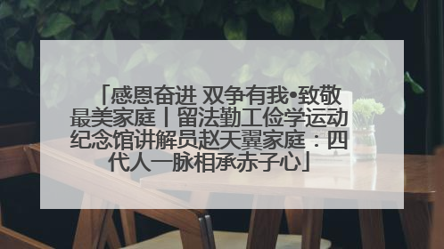 感恩奋进 双争有我•致敬最美家庭丨留法勤工俭学运动纪念馆讲解员赵天翼家庭：四代人一脉相承赤子心