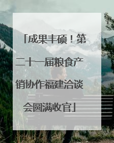 成果丰硕！第二十一届粮食产销协作福建洽谈会圆满收官