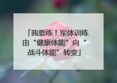 我要练！军体训练由“健康体能”向“战斗体能”转变