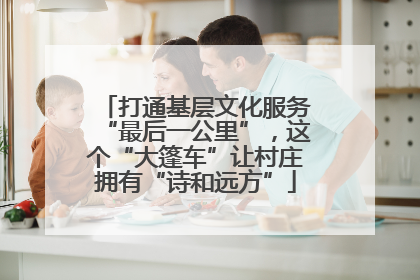 打通基层文化服务“最后一公里”，这个“大篷车”让村庄拥有“诗和远方”
