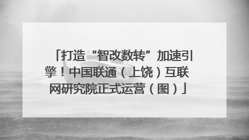 打造“智改数转”加速引擎！中国联通（上饶）互联网研究院正式运营（图）
