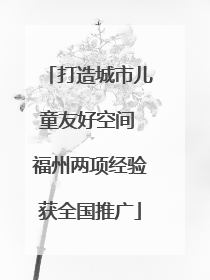打造城市儿童友好空间 福州两项经验获全国推广
