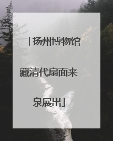 扬州博物馆藏清代扇面来泉展出