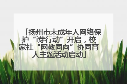 扬州市未成年人网络保护“i芽行动”开启，校家社“网教同向”协同育人主题活动启动