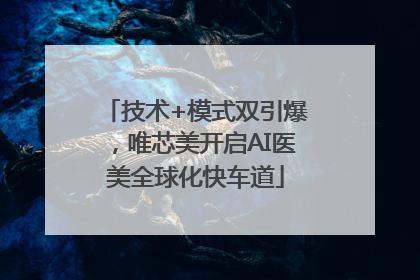 技术+模式双引爆，唯芯美开启AI医美全球化快车道