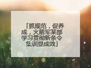 抓规范，促养成，火箭军某部学习贯彻新条令集训显成效