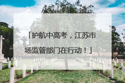 护航中高考，江苏市场监管部门在行动！