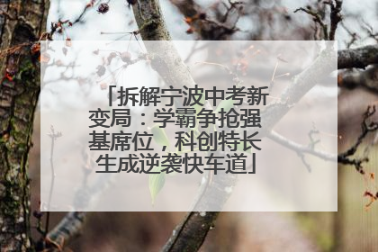 拆解宁波中考新变局：学霸争抢强基席位，科创特长生成逆袭快车道