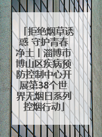 拒绝烟草诱惑 守护青春净土丨淄博市博山区疾病预防控制中心开展第38个世界无烟日系列控烟行动