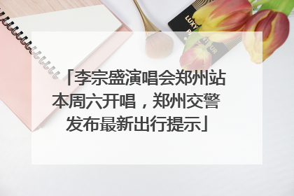 李宗盛演唱会郑州站本周六开唱，郑州交警发布最新出行提示