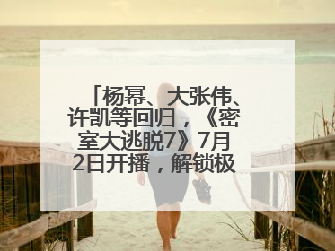 杨幂、大张伟、许凯等回归，《密室大逃脱7》7月2日开播，解锁极限烧脑新体验