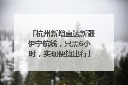 杭州新增直达新疆伊宁航线，只需6小时，实现便捷出行