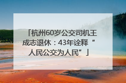 杭州60岁公交司机王成志退休：43年诠释“人民公交为人民”