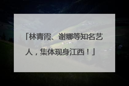 林青霞、谢娜等知名艺人，集体现身江西！