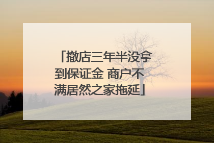 撤店三年半没拿到保证金 商户不满居然之家拖延