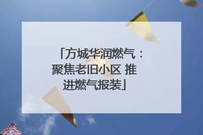 方城华润燃气：聚焦老旧小区 推进燃气报装