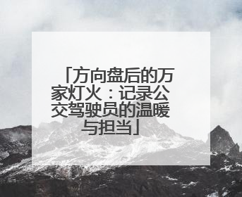 方向盘后的万家灯火：记录公交驾驶员的温暖与担当