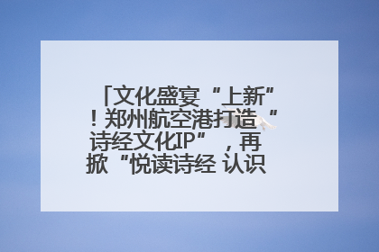 文化盛宴“上新”！郑州航空港打造“诗经文化IP”，再掀“悦读诗经 认识家乡路”活动热潮