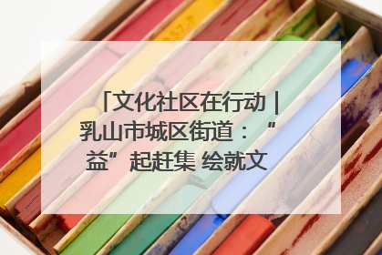 文化社区在行动｜乳山市城区街道：“益”起赶集 绘就文化社区新图景