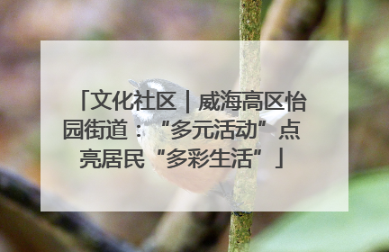 文化社区｜威海高区怡园街道：“多元活动”点亮居民“多彩生活”