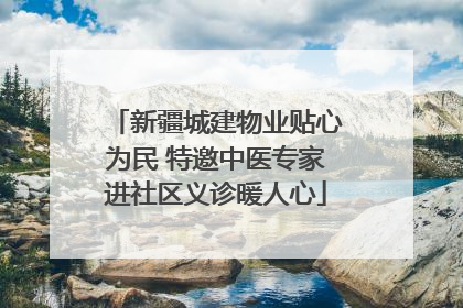新疆城建物业贴心为民 特邀中医专家进社区义诊暖人心