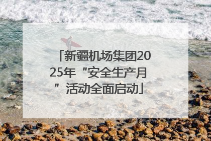 新疆机场集团2025年“安全生产月”活动全面启动