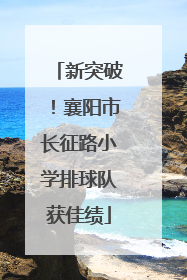 新突破！襄阳市长征路小学排球队获佳绩