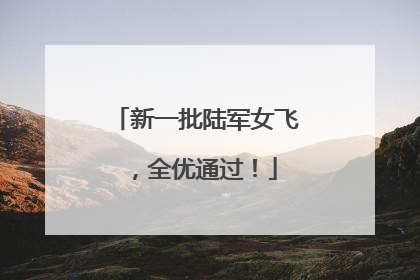 新一批陆军女飞，全优通过！