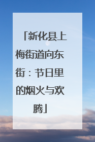 新化县上梅街道向东街：节日里的烟火与欢腾