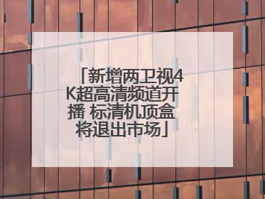 新增两卫视4K超高清频道开播 标清机顶盒将退出市场