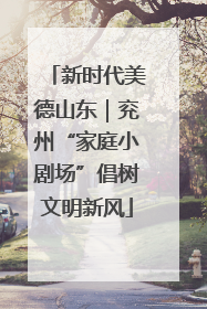 新时代美德山东｜兖州“家庭小剧场”倡树文明新风