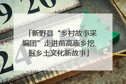新野县“乡村故事采编团”走进前高庙乡挖掘乡土文化新故事