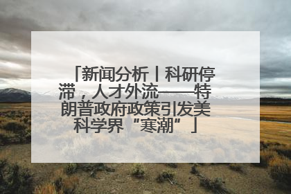 新闻分析丨科研停滞，人才外流——特朗普政府政策引发美科学界“寒潮”