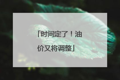 时间定了！油价又将调整